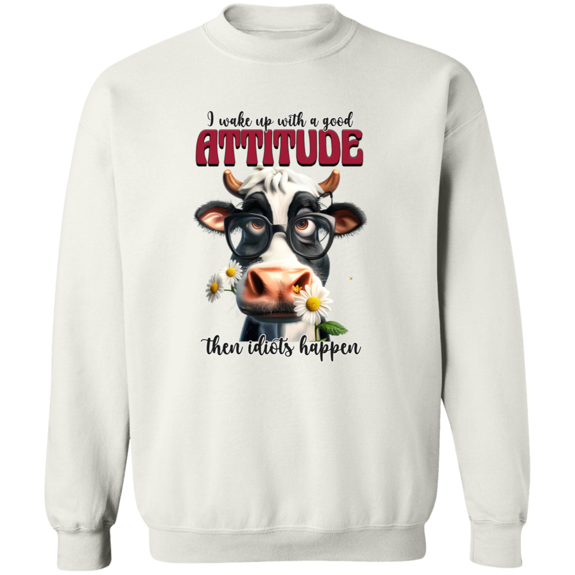 I Wake Up with a Good Attitude, Then Idiots Happen" Cow Sweatshirt & Hoodie